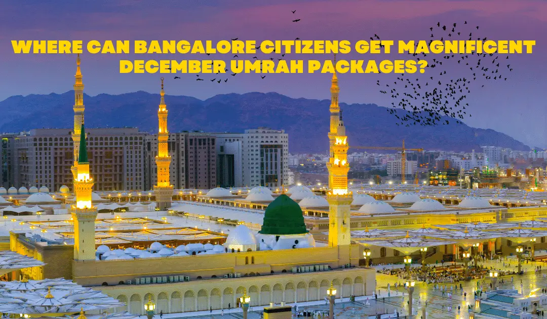 Where Can Bangalore Citizens Get Magnificent December Umrah Packages 2022?